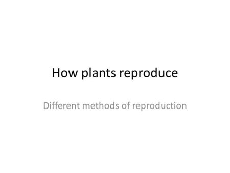How plants reproduce Different methods of reproduction.