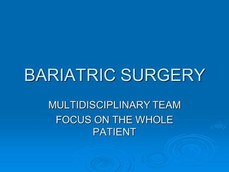 BARIATRIC SURGERY MULTIDISCIPLINARY TEAM FOCUS ON THE WHOLE PATIENT.