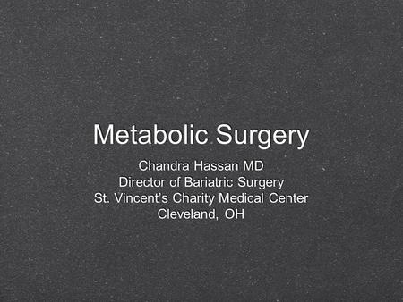 Metabolic Surgery Chandra Hassan MD Director of Bariatric Surgery St. Vincent’s Charity Medical Center Cleveland, OH Chandra Hassan MD Director of Bariatric.