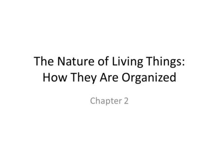 The Nature of Living Things: How They Are Organized Chapter 2.