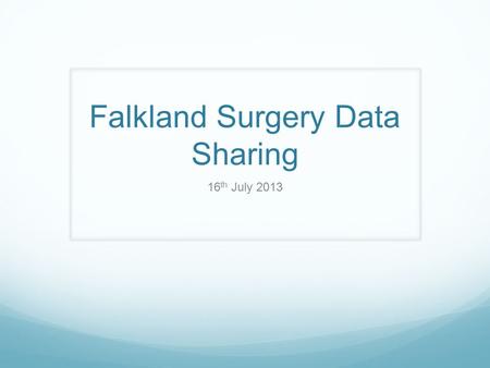 Falkland Surgery Data Sharing 16 th July 2013.