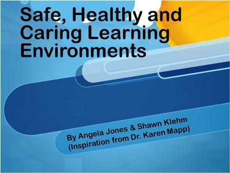Safe, Healthy and Caring Learning Environments By Angela Jones & Shawn Klehm (Inspiration from Dr. Karen Mapp)