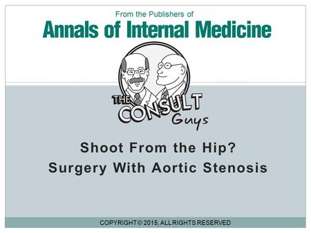 Shoot From the Hip? Surgery With Aortic Stenosis COPYRIGHT © 2015, ALL RIGHTS RESERVED From the Publishers of.