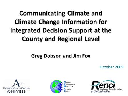 Communicating Climate and Climate Change Information for Integrated Decision Support at the County and Regional Level Greg Dobson and Jim Fox October 2009.