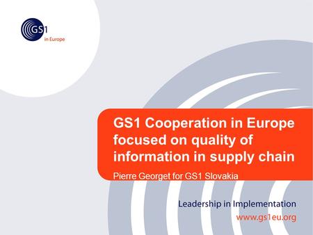 GS1 Cooperation in Europe focused on quality of information in supply chain Pierre Georget for GS1 Slovakia.