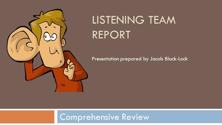 LISTENING TEAM REPORT Comprehensive Review Presentation prepared by Jacob Black-Lock.