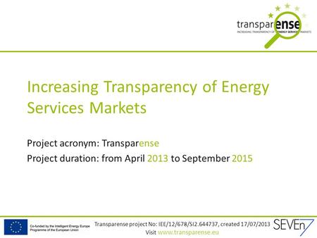 Transparense project No: IEE/12/678/SI2.644737, created 17/07/2013 Visit www.transparense.eu Increasing Transparency of Energy Services Markets Project.