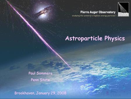 Paul Sommers Penn State Brookhaven, January 29, 2008 Astroparticle Physics.