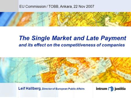 The Single Market and Late Payment and its effect on the competitiveness of companies Leif Hallberg, Director of European Public Affairs EU Commission.