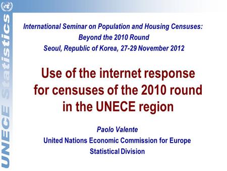 Use of the internet response for censuses of the 2010 round in the UNECE region Paolo Valente United Nations Economic Commission for Europe Statistical.