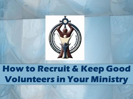 How to Recruit & Keep Good Volunteers in Your Ministry.
