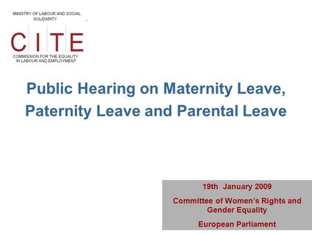 Public Hearing on Maternity Leave, Paternity Leave and Parental Leave 19th January 2009 Committee of Women’s Rights and Gender Equality European Parliament.