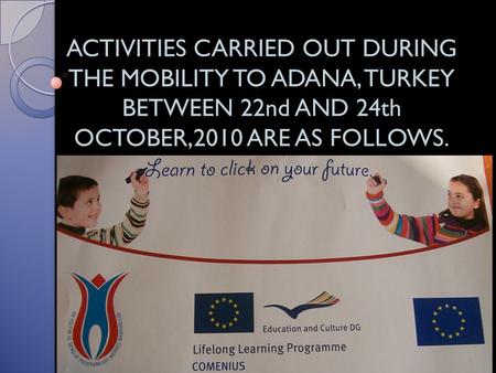 ACTIVITIES CARRIED OUT DURING THE MOBILITY TO ADANA, TURKEY BETWEEN 22nd AND 24th OCTOBER,2010 ARE AS FOLLOWS.