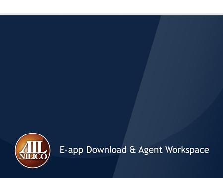 E-app Download & Agent Workspace. Laptop Presentation Training When an agent signs on e-app, if there are applications that he/she has completed and saved,