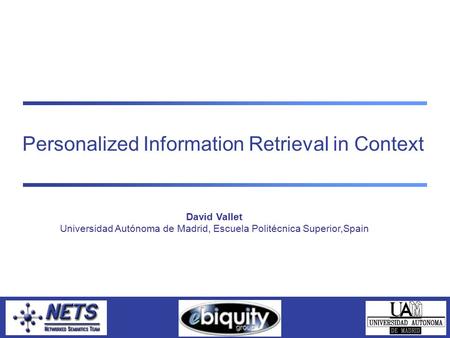 Personalized Information Retrieval in Context David Vallet Universidad Autónoma de Madrid, Escuela Politécnica Superior,Spain.
