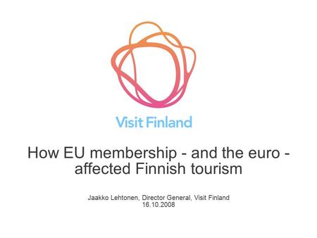 How EU membership - and the euro - affected Finnish tourism Jaakko Lehtonen, Director General, Visit Finland 16.10.2008.