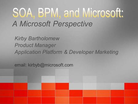 A Microsoft Perspective Kirby Bartholomew Product Manager Application Platform & Developer Marketing