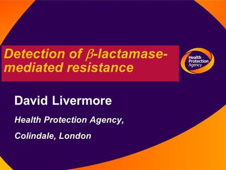 Detection of  -lactamase- mediated resistance David Livermore Health Protection Agency, Colindale, London.