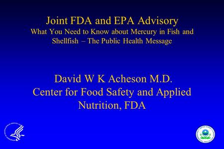 Joint FDA and EPA Advisory What You Need to Know about Mercury in Fish and Shellfish – The Public Health Message David W K Acheson M.D. Center for Food.