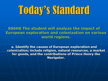 Today’s Standard SS6H6 The student will analyze the impact of European exploration and colonization on various world regions. a. Identify the causes of.