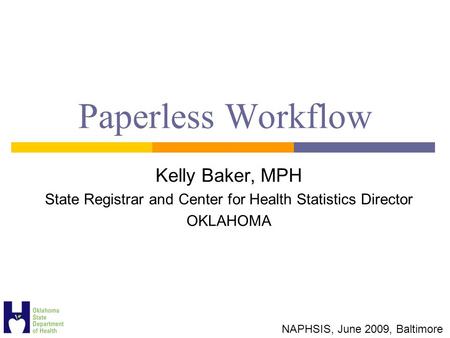 Paperless Workflow Kelly Baker, MPH State Registrar and Center for Health Statistics Director OKLAHOMA NAPHSIS, June 2009, Baltimore.