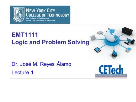 EMT1111 Logic and Problem Solving Dr. José M. Reyes Álamo Lecture 1.