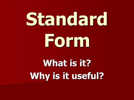 Standard Form What is it? Why is it useful?. Standard Form Normal numbers are easy to deal with, we’re good at it Normal numbers are easy to deal with,