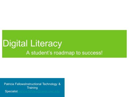 Digital Literacy A student’s roadmap to success! Patricia FellowsInstructional Technology & Training
