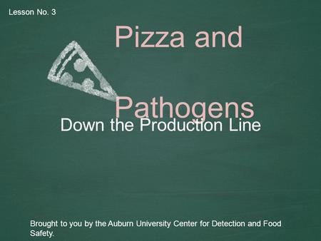 Pizza and Pathogens Down the Production Line Brought to you by the Auburn University Center for Detection and Food Safety. Lesson No. 3.