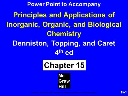 15-1 Principles and Applications of Inorganic, Organic, and Biological Chemistry Denniston, Topping, and Caret 4 th ed Chapter 15 Copyright © The McGraw-Hill.