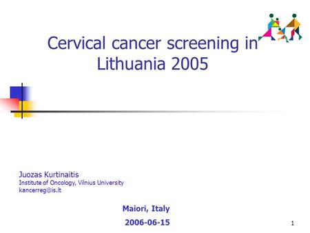 1 Cervical cancer screening in Lithuania 2005 Maiori, Italy 2006-06-15 Juozas Kurtinaitis Institute of Oncology, Vilnius University
