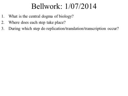 Bellwork: 1/07/2014 1.What is the central dogma of biology? 2.Where does each step take place? 3.During which step do replication/translation/transcription.