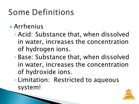 Acids and Bases  Arrhenius ◦ Acid:Substance that, when dissolved in water, increases the concentration of hydrogen ions. ◦ Base:Substance that, when dissolved.