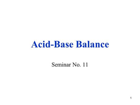 1 Acid-Base Balance Seminar No. 11. 2 Parameters of acid base balance Measured in arterial blood pH = 7.40 ± 0.04 = 7.36 – 7.44 pCO 2 = 4.8 – 5.8 kPa.