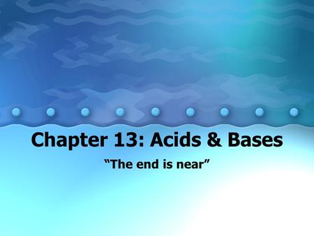 Chapter 13: Acids & Bases “The end is near”. 13.1 The Arrhenius and Bronsted- Lowry Theories of Acids and Bases A. Properties of Acids and Bases –1. Acids.