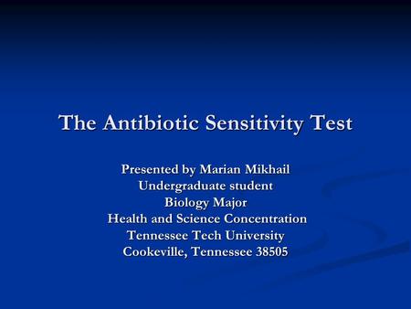 The Antibiotic Sensitivity Test Presented by Marian Mikhail Undergraduate student Biology Major Health and Science Concentration Health and Science Concentration.