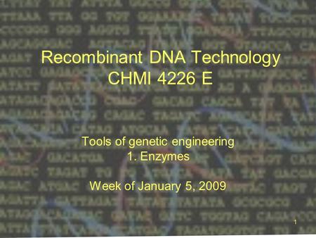 1 Recombinant DNA Technology CHMI 4226 E Tools of genetic engineering 1. Enzymes Week of January 5, 2009.