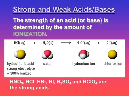 HNO 3, HCl, HBr, HI, H 2 SO 4 and HClO 4 are the strong acids. Strong and Weak Acids/Bases The strength of an acid (or base) is determined by the amount.