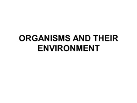 ORGANISMS AND THEIR ENVIRONMENT. The Biosphere = any part of the earth which supports living things –Includes land, water, and soil –Consists of biotic.