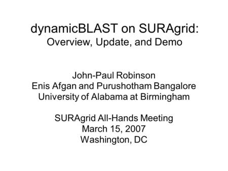 DynamicBLAST on SURAgrid: Overview, Update, and Demo John-Paul Robinson Enis Afgan and Purushotham Bangalore University of Alabama at Birmingham SURAgrid.