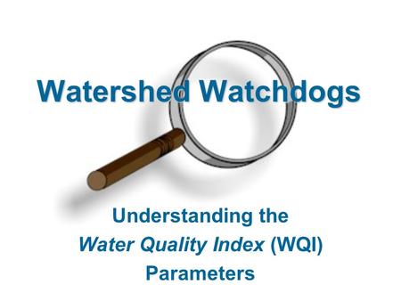 Watershed Watchdogs Understanding the Water Quality Index (WQI) Parameters.