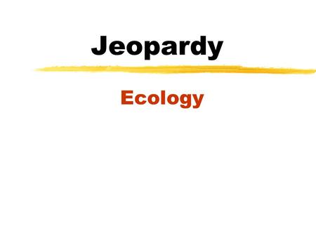 Jeopardy Ecology JEOPARDY Organi- zation Evolution Classifica- tion Energy Flow Wild Card 100 200 300 400 500 100.