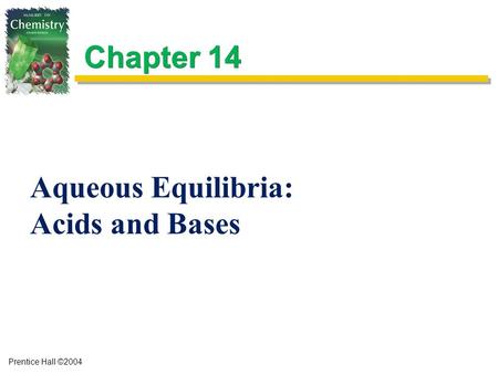 Prentice Hall ©2004 Chapter 14 Aqueous Equilibria: Acids and Bases.