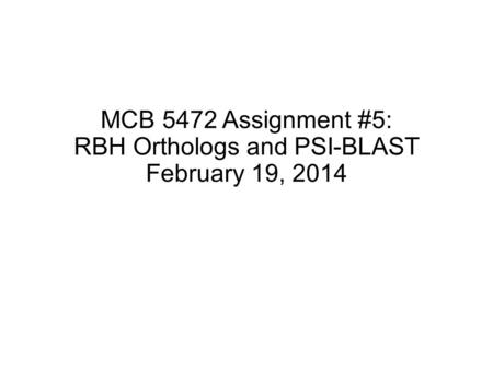 MCB 5472 Assignment #5: RBH Orthologs and PSI-BLAST February 19, 2014.