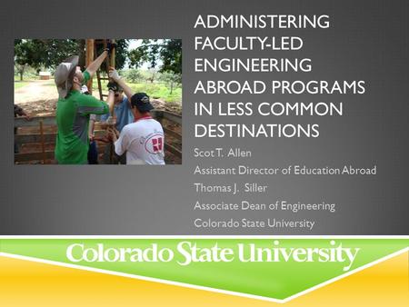 ADMINISTERING FACULTY-LED ENGINEERING ABROAD PROGRAMS IN LESS COMMON DESTINATIONS Scot T. Allen Assistant Director of Education Abroad Thomas J. Siller.