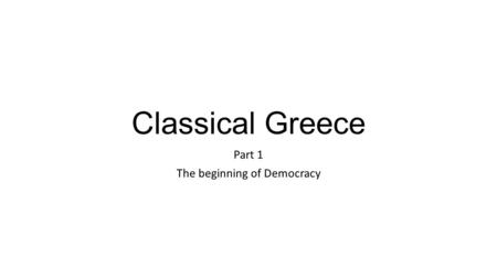 Classical Greece Part 1 The beginning of Democracy.