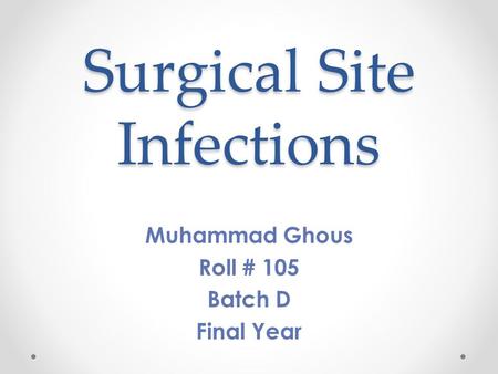 Surgical Site Infections Muhammad Ghous Roll # 105 Batch D Final Year.
