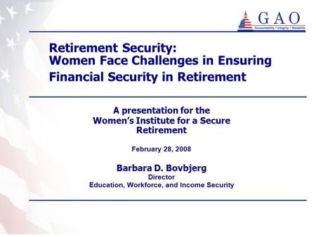 A presentation for the Women’s Institute for a Secure Retirement February 28, 2008 Barbara D. Bovbjerg Director Education, Workforce, and Income Security.