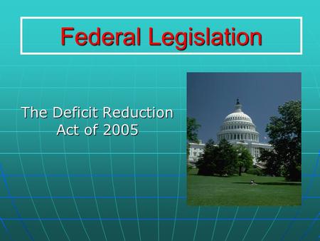 Federal Legislation The Deficit Reduction Act of 2005.