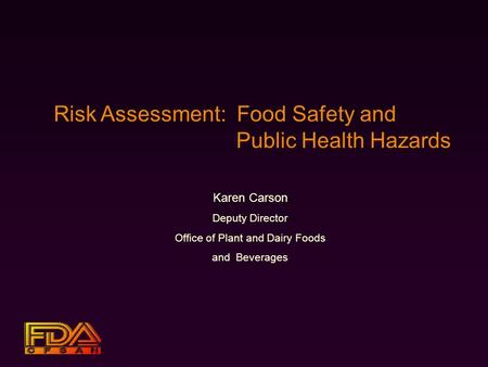 Risk Assessment: Food Safety and Public Health Hazards Karen Carson Deputy Director Office of Plant and Dairy Foods and Beverages.